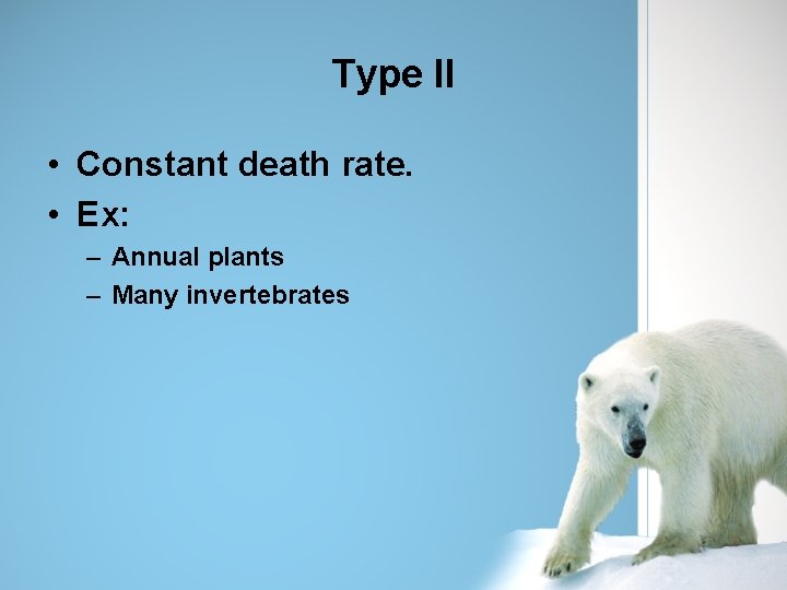 Type II • Constant death rate. • Ex: – Annual plants – Many invertebrates