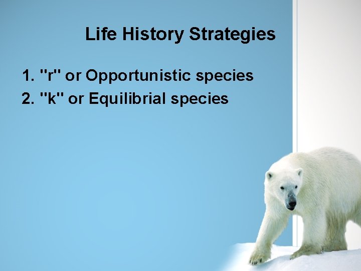 Life History Strategies 1. "r" or Opportunistic species 2. "k" or Equilibrial species 