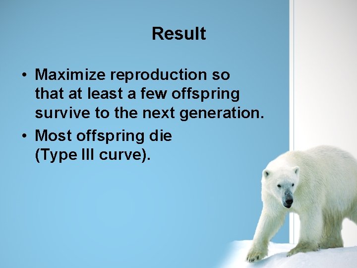 Result • Maximize reproduction so that at least a few offspring survive to the