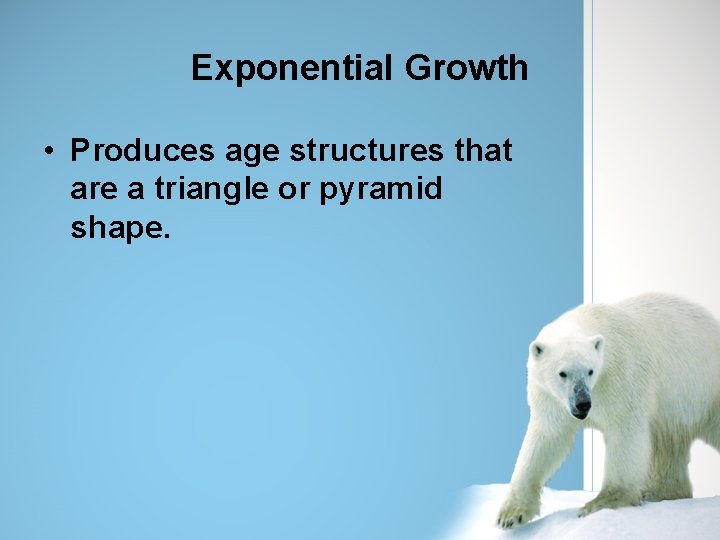 Exponential Growth • Produces age structures that are a triangle or pyramid shape. 