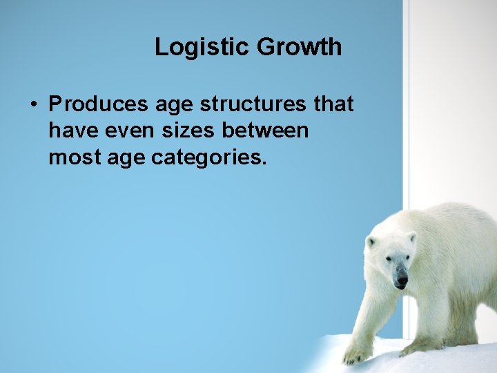 Logistic Growth • Produces age structures that have even sizes between most age categories.