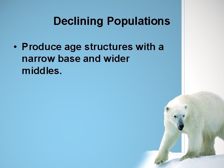 Declining Populations • Produce age structures with a narrow base and wider middles. 