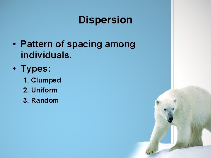 Dispersion • Pattern of spacing among individuals. • Types: 1. Clumped 2. Uniform 3.