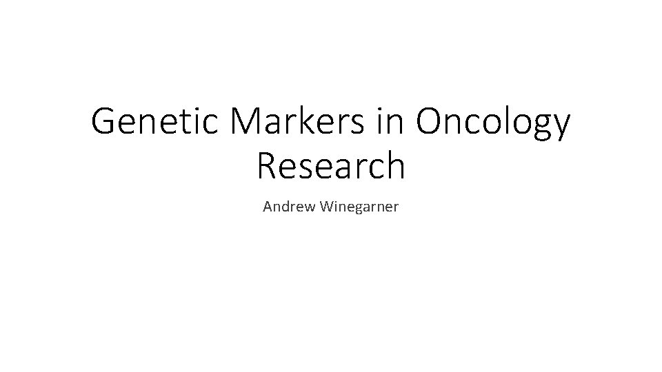 Genetic Markers in Oncology Research Andrew Winegarner 