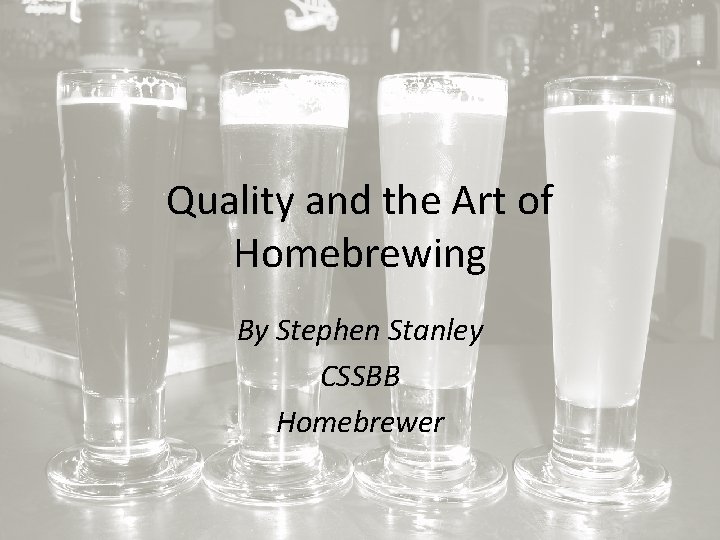 Quality and the Art of Homebrewing By Stephen Stanley CSSBB Homebrewer 