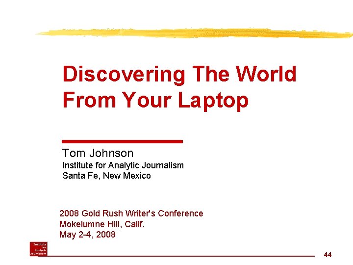 Discovering The World From Your Laptop Tom Johnson Institute for Analytic Journalism Santa Fe,