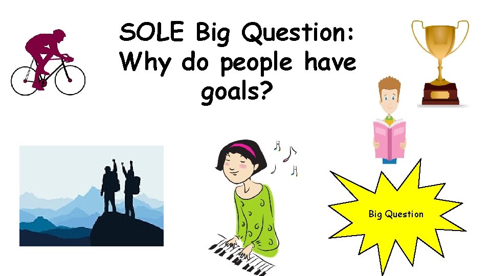 SOLE Big Question: Why do people have goals? Big Question 
