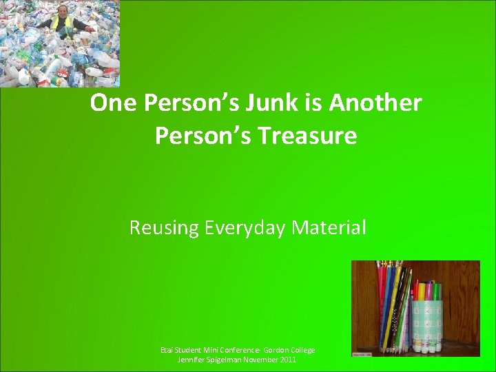 One Person’s Junk is Another Person’s Treasure Reusing Everyday Material Etai Student Mini Conference-