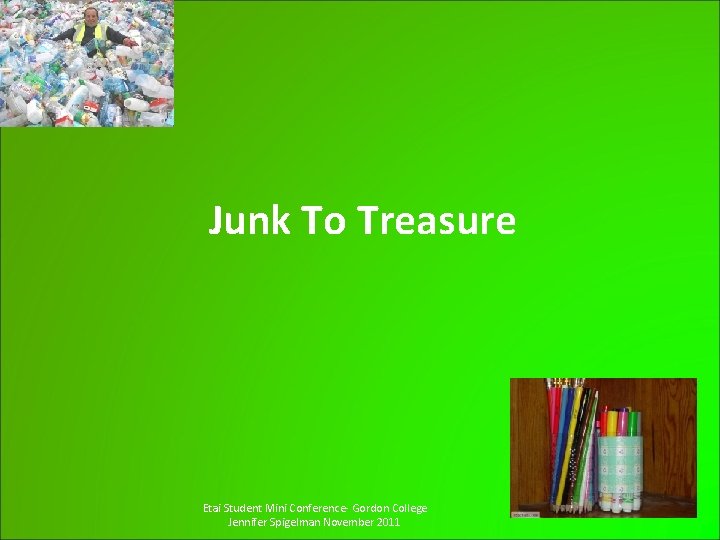Junk To Treasure Etai Student Mini Conference- Gordon College Jennifer Spigelman November 2011 