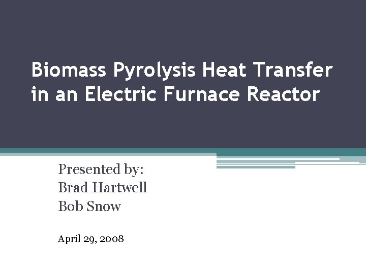 Biomass Pyrolysis Heat Transfer in an Electric Furnace Reactor Presented by: Brad Hartwell Bob