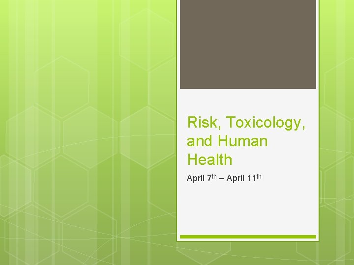 Risk, Toxicology, and Human Health April 7 th – April 11 th 