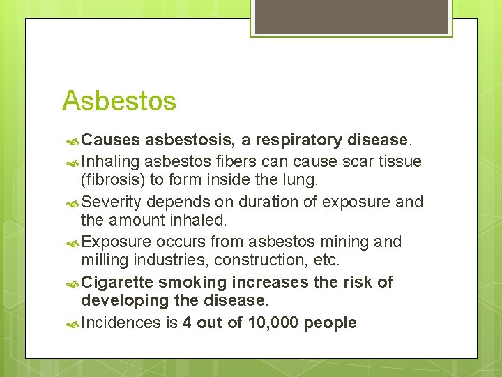 Asbestos Causes asbestosis, a respiratory disease. Inhaling asbestos fibers can cause scar tissue (fibrosis)