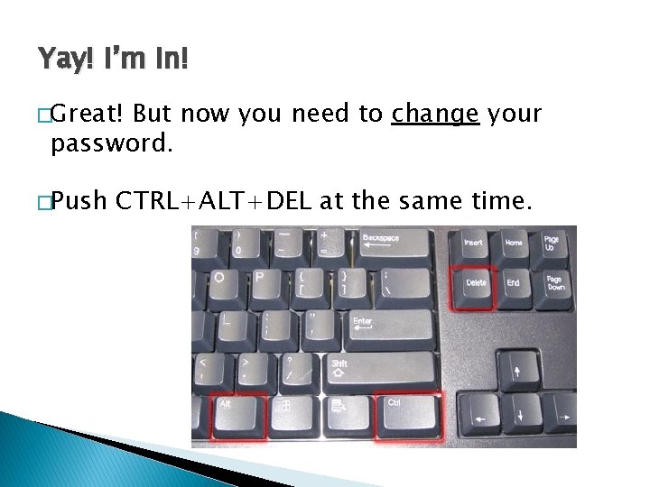 Yay! I’m in! �Great! But now you need to change your password. �Push CTRL+ALT+DEL