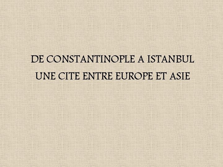 DE CONSTANTINOPLE A ISTANBUL UNE CITE ENTRE EUROPE ET ASIE 