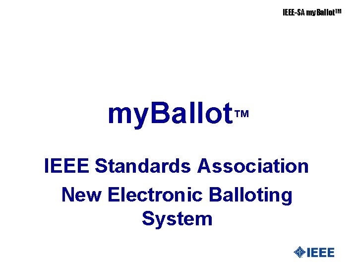 IEEE-SA my. Ballot. TM my. Ballot™ IEEE Standards Association New Electronic Balloting System 