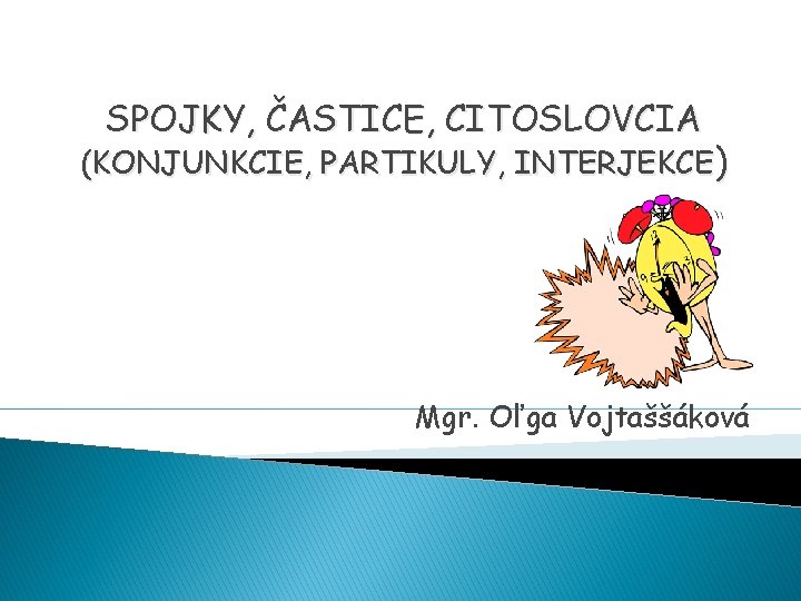 SPOJKY, ČASTICE, CITOSLOVCIA (KONJUNKCIE, PARTIKULY, INTERJEKCE) Mgr. Oľga Vojtaššáková 