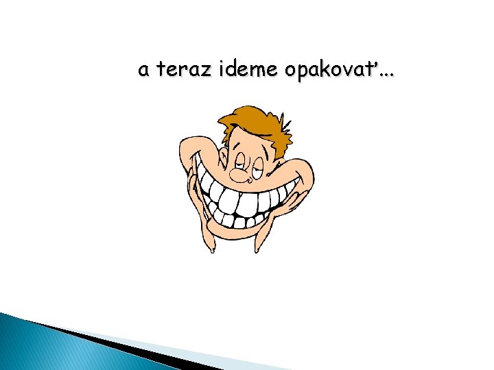 a teraz ideme opakovať. . . 