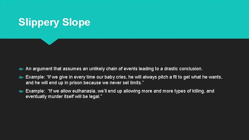 Slippery Slope An argument that assumes an unlikely chain of events leading to a