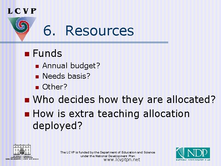 6. Resources n Funds n n n Annual budget? Needs basis? Other? Who decides