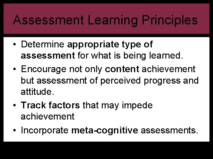 Assessment Learning Principles • Determine appropriate type of assessment for what is being learned.