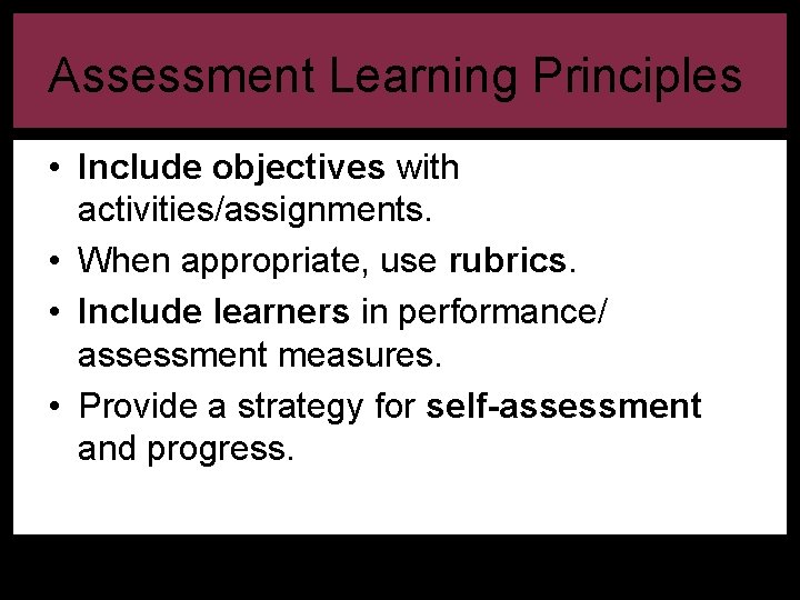 Assessment Learning Principles • Include objectives with activities/assignments. • When appropriate, use rubrics. •