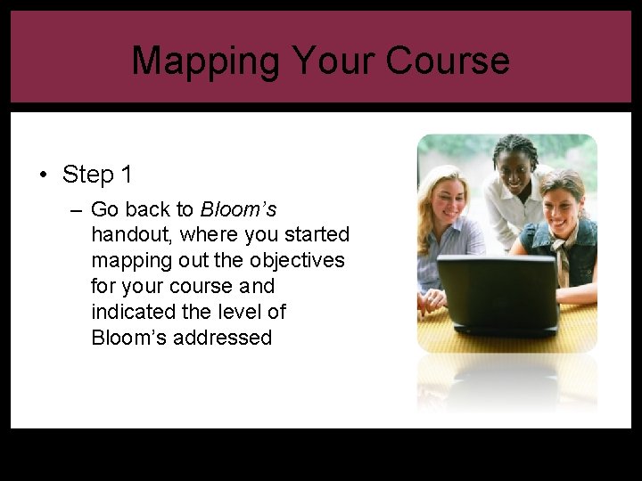 Mapping Your Course • Step 1 – Go back to Bloom’s handout, where you