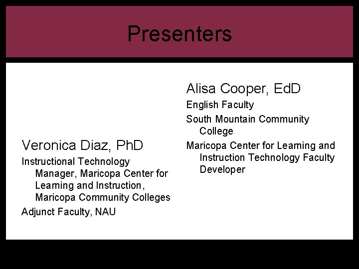 Presenters Alisa Cooper, Ed. D Veronica Diaz, Ph. D Instructional Technology Manager, Maricopa Center