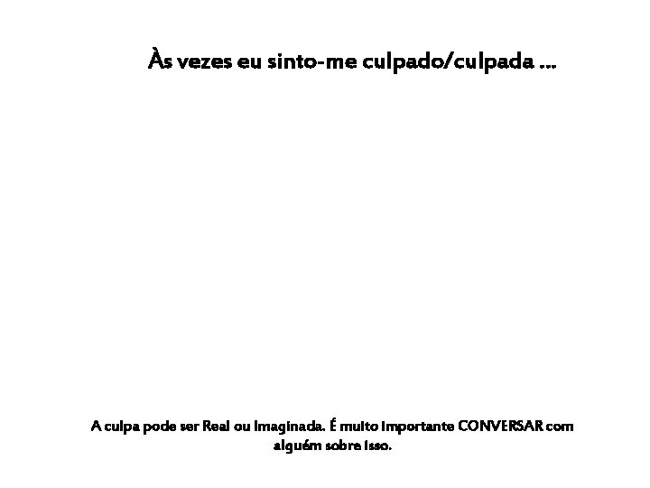 Às vezes eu sinto-me culpado/culpada … A culpa pode ser Real ou Imaginada. É