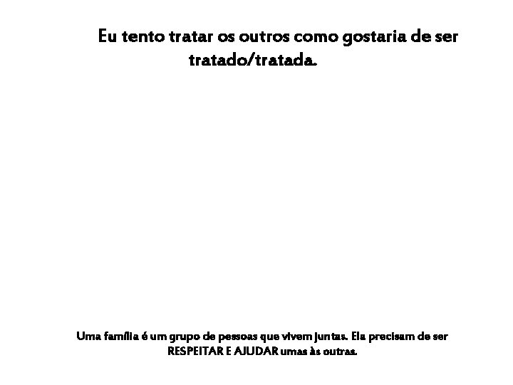 Eu tento tratar os outros como gostaria de ser tratado/tratada. Uma família é um