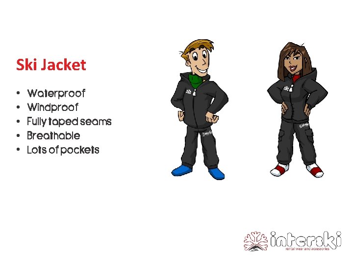 Ski Jacket • • • Waterproof Windproof Fully taped seams Breathable Lots of pockets