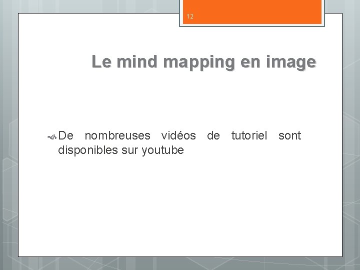 12 Le mind mapping en image De nombreuses vidéos de tutoriel sont disponibles sur