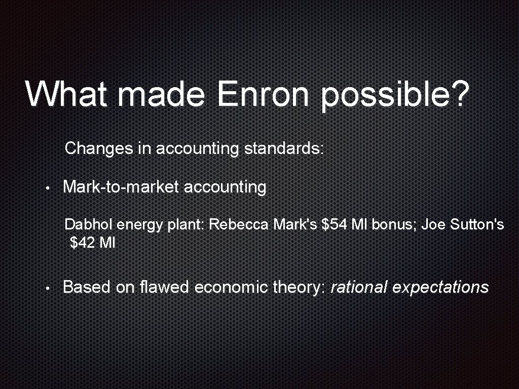 What made Enron possible? Changes in accounting standards: • Mark-to-market accounting Dabhol energy plant:
