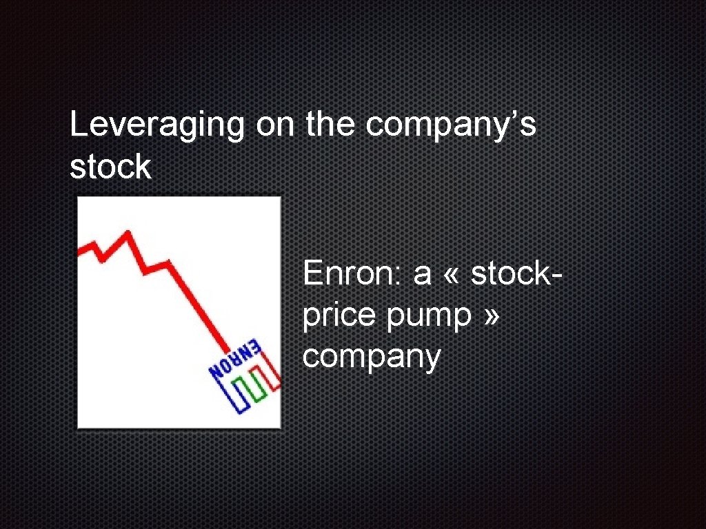 Leveraging on the company’s stock Enron: a « stockprice pump » company 