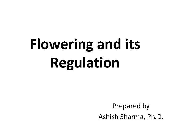 Flowering and its Regulation Prepared by Ashish Sharma, Ph. D. 