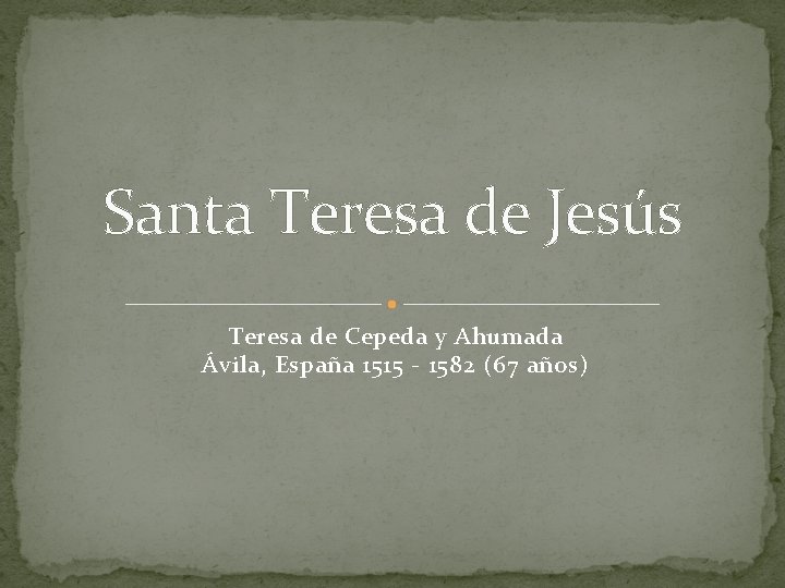 Santa Teresa de Jesús Teresa de Cepeda y Ahumada Ávila, España 1515 - 1582