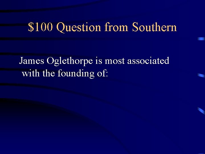 $100 Question from Southern James Oglethorpe is most associated with the founding of: 