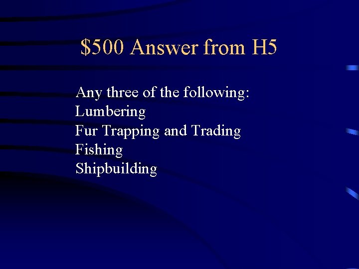 $500 Answer from H 5 Any three of the following: Lumbering Fur Trapping and