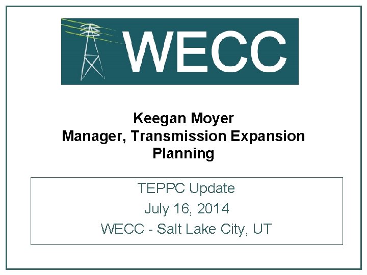 Keegan Moyer Manager, Transmission Expansion Planning TEPPC Update July 16, 2014 WECC - Salt