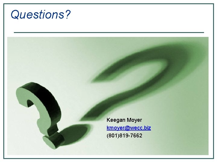 Questions? Keegan Moyer kmoyer@wecc. biz (801)819 -7662 