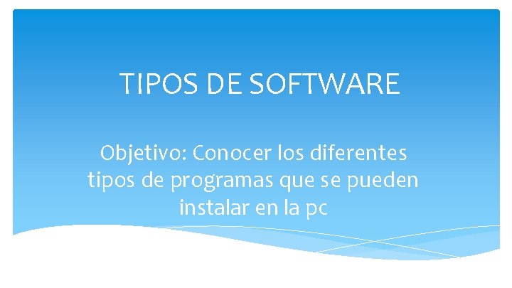 TIPOS DE SOFTWARE Objetivo: Conocer los diferentes tipos de programas que se pueden instalar