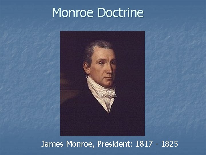Monroe Doctrine James Monroe, President: 1817 - 1825 
