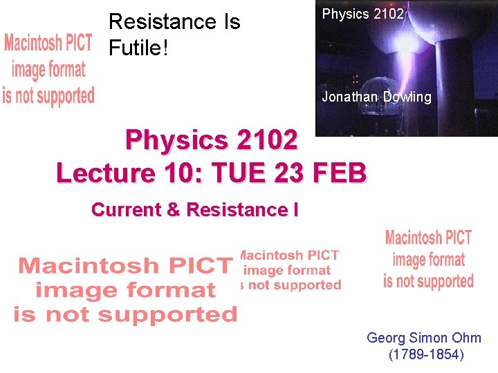 Resistance Is Futile! Physics 2102 Jonathan Dowling Physics 2102 Lecture 10: TUE 23 FEB