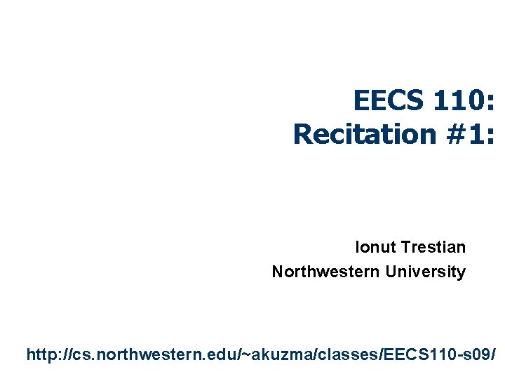 EECS 110: Recitation #1: Ionut Trestian Northwestern University http: //cs. northwestern. edu/~akuzma/classes/EECS 110 -s