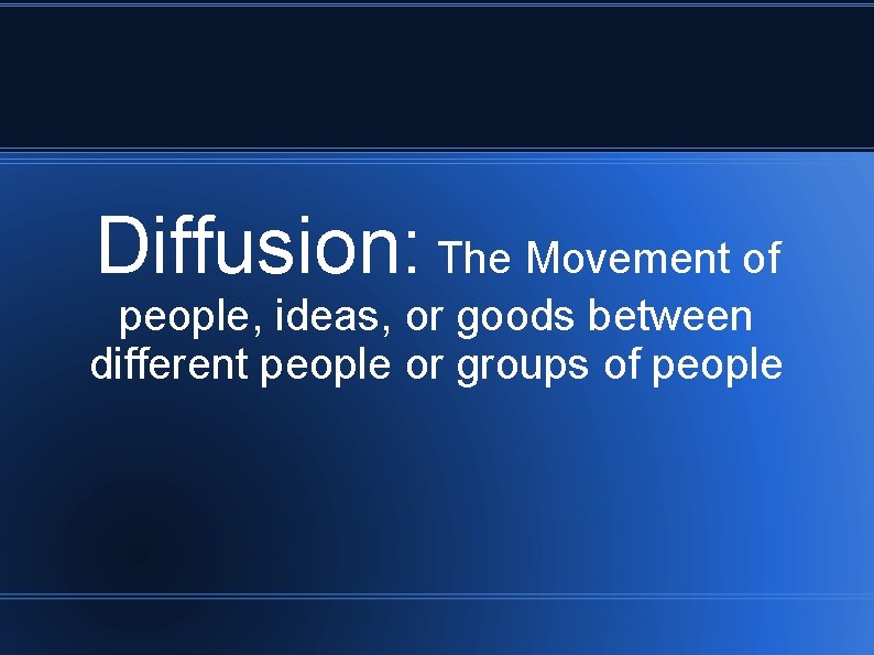 Diffusion: The Movement of people, ideas, or goods between different people or groups of