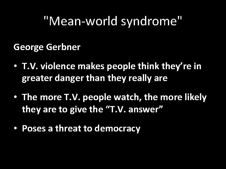 "Mean-world syndrome" George Gerbner • T. V. violence makes people think they’re in greater