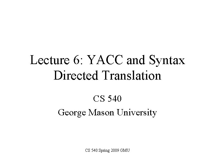 Lecture 6: YACC and Syntax Directed Translation CS 540 George Mason University CS 540