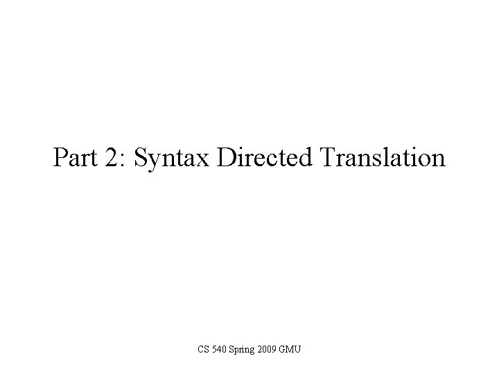 Part 2: Syntax Directed Translation CS 540 Spring 2009 GMU 