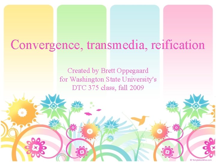 Convergence, transmedia, reification Created by Brett Oppegaard for Washington State University's DTC 375 class,