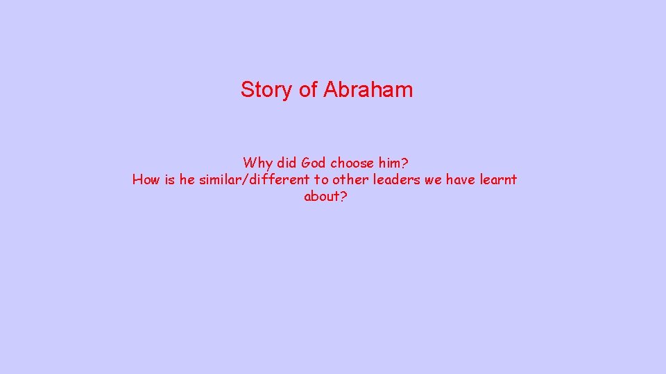 Story of Abraham Why did God choose him? How is he similar/different to other