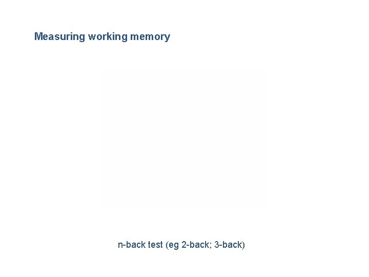 Measuring working memory n-back test (eg 2 -back; 3 -back) 